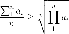 \LARGE \frac{ \sum_{1}^{n}a_{i} }{n}\geq \sqrt[n]{\prod_{1}^{n} a_{i}}